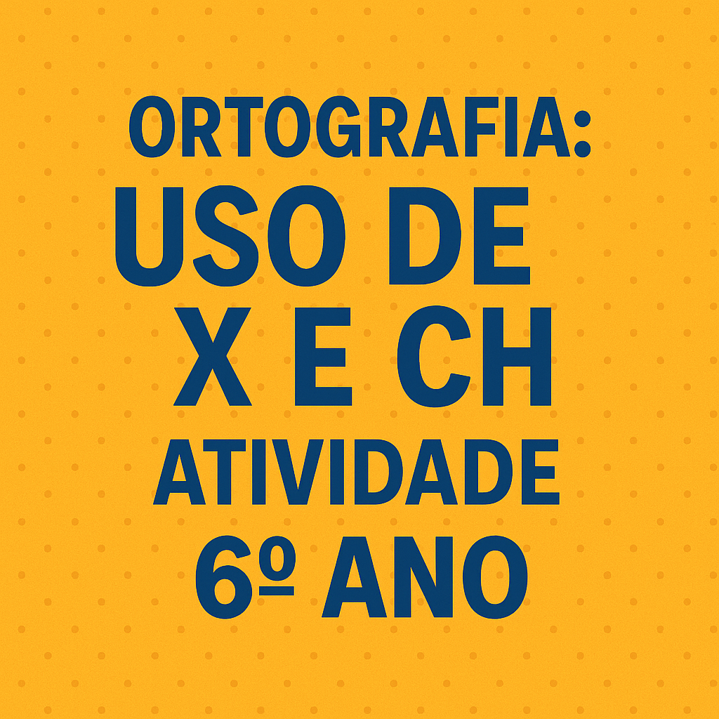 Atividade de Língua Portuguesa – Ortografia: Uso de X e CH (6º ano) professora suzana